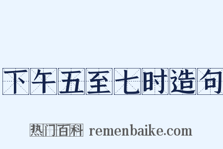 下午五至七时造句是什么意思的图片